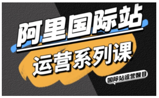 阿里国际站运营系列课，涵盖精准引流、直通车与全站推实战SOP，搭配AI效率工具包与高阶增长玩法(更新)-乐码云集