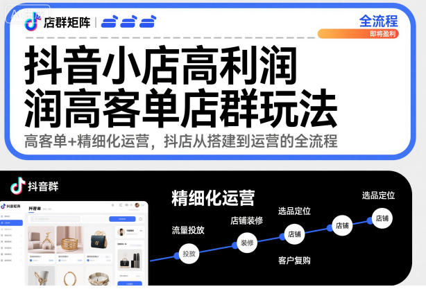抖音小店高利润高客单店群玩法，高客单+精细化运营，抖店从搭建到运营的全流程(更新)-乐码云集