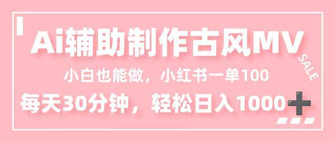 小白也能做！AI辅助制作古风MV，小红薯一单100，每天30分钟轻松日入1000+-乐码云集