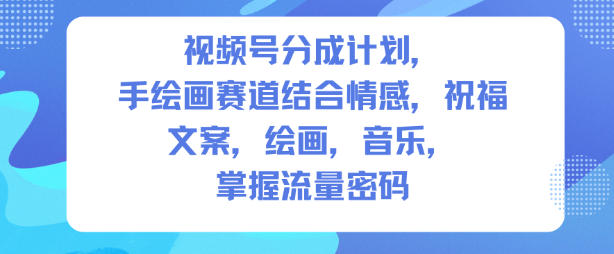 视频号分成计划，人生感悟手绘画赛道，文案，绘画，音乐，掌握流量密码-乐码云集