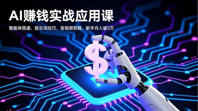 AI赚钱实战应用课，智能体搭建、提示词技巧、音视频剪辑，新手月入破3万-乐码云集