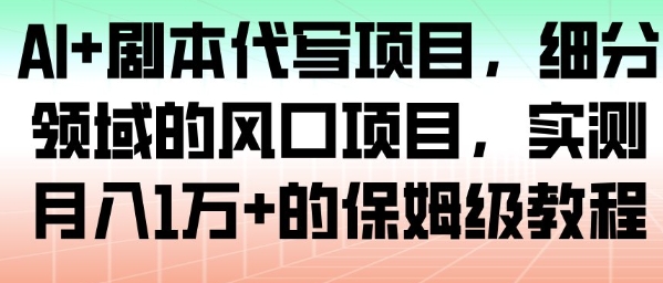 AI+剧本代写项目，细分领域的风口项目，实测月入1W+的保姆级教程-乐码云集