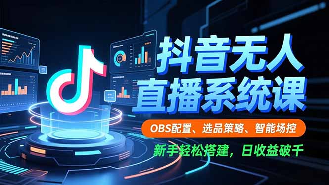 抖音无人直播系统课，OBS配置、选品策略、智能场控，新手轻松搭建，日收益破千-乐码云集