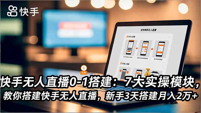 快手无人直播0-1搭建：7大实操模块，教你搭建快手无人直播，新手3天搭建月入2万+-乐码云集