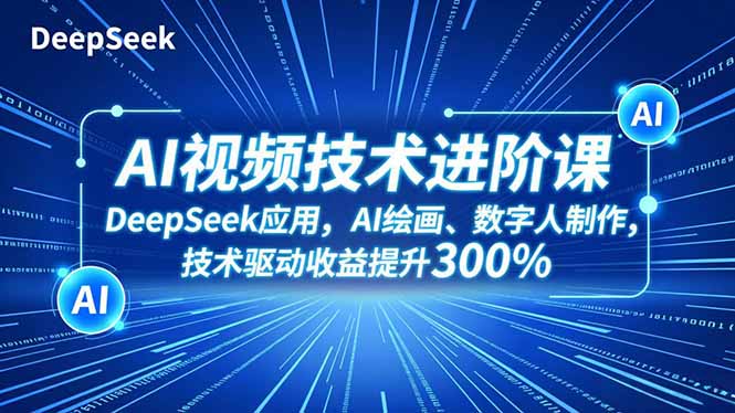 AI视频技术进阶课，DeepSeek应用、AI绘画、数字人制作，技术驱动收益提升300%-乐码云集