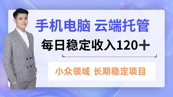 手机、电脑云端托管，每日稳定收入120+，小众领域长期稳定-乐码云集