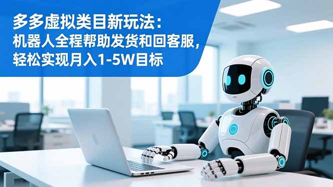 多多虚拟类目新玩法：机器人全程帮助发货和回客服，轻松实现月入1-5W目标-乐码云集