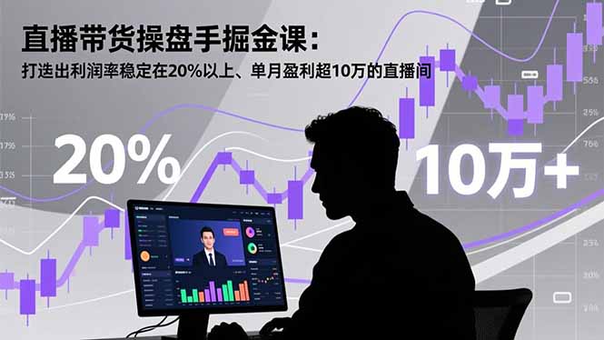 直播带货操盘手掘金课：打造出利润率稳定在20%以上、单月盈利超10万的直播间-乐码云集