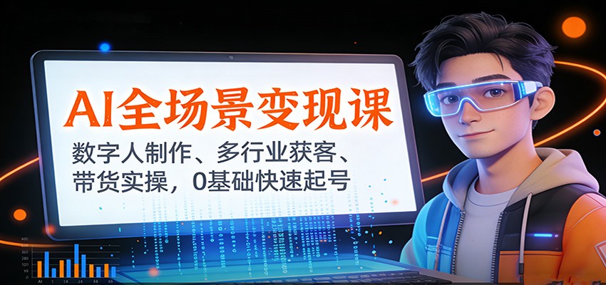 AI全场景变现课：数字人制作、多行业获客、带货实操，0基础快速起号-乐码云集