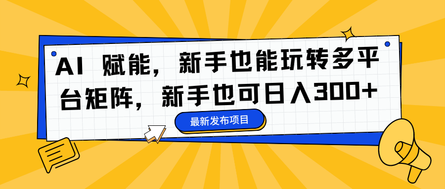 AI 赋能，新手也能玩转多平台矩阵，新手也可日入300+-乐码云集