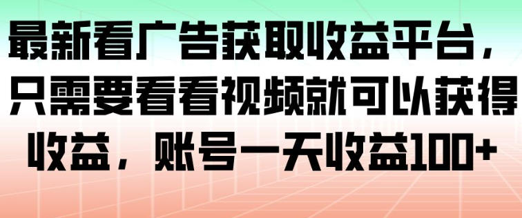 最新看广告获取收益平台，只需要看看视频就可以获得收益，账号一天收益100+-乐码云集