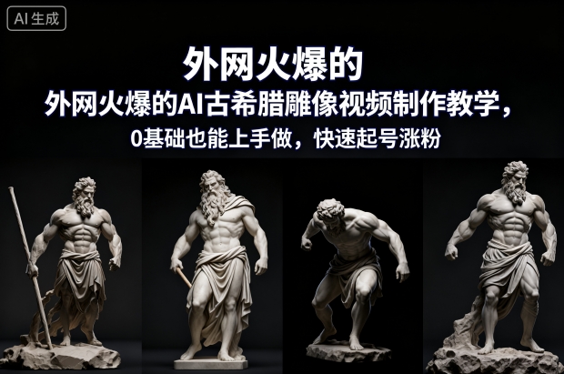 外网火爆的AI古希腊雕像视频制作教学，0基础也能上手做，快速起号涨粉-乐码云集