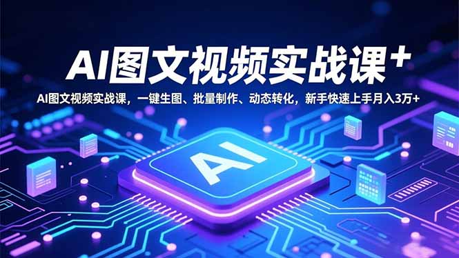 AI图文视频实战课，一键生图、批量制作、动态转化，新手快速上手月入3万+-乐码云集