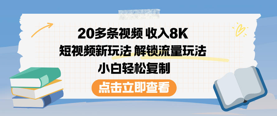 20多条视频收入8K，短视频新玩法，解锁流量玩法，小白轻松复制-乐码云集