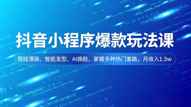 抖音小程序爆款玩法课，萌娃漫画、智能发型、AI换脸，掌握多种热门套路，月收入1.5w-乐码云集