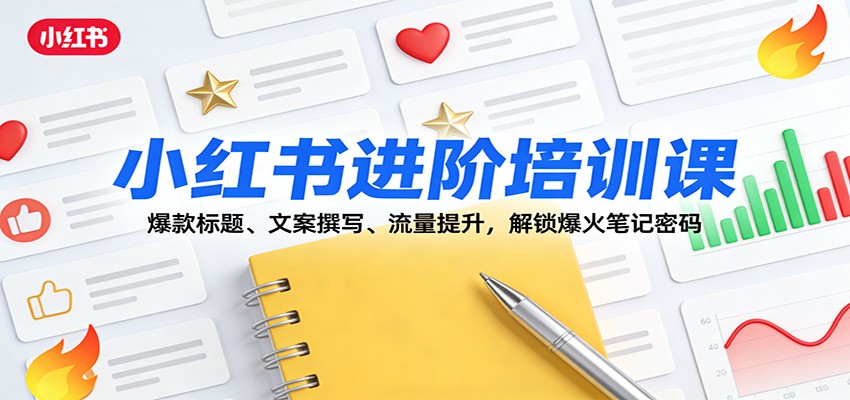 小红书进阶培训课：爆款标题、文案撰写、流量提升，解锁爆火笔记密码-乐码云集