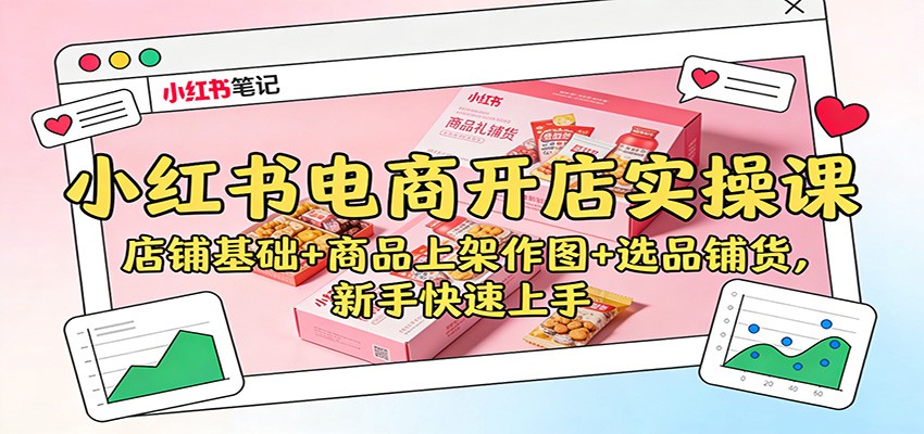 小红书电商开店实操课：店铺基础+商品上架作图+选品铺货，新手快速上手-乐码云集