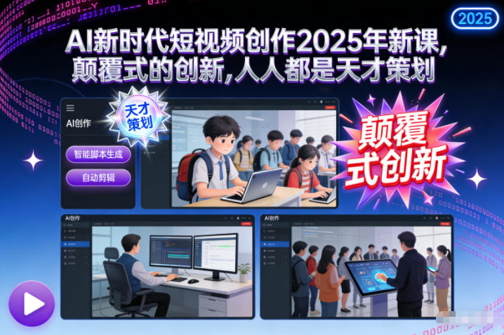 AI新时代短视频创作2025年新课，​颠覆式的创新，人人都是天才策划-乐码云集