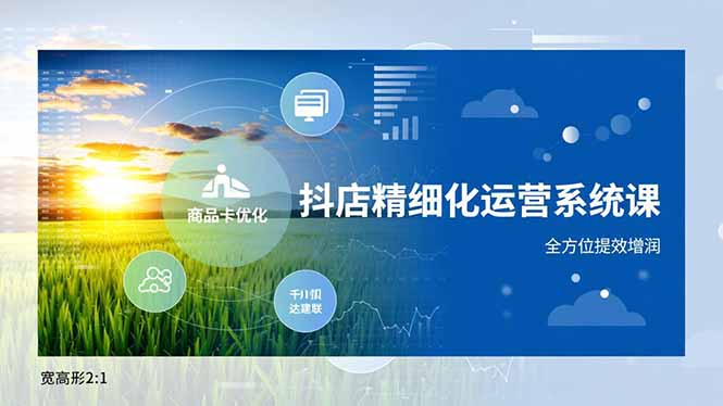 抖店精细化运营系统课，商品卡优化、达人建联、千川投放，全方位提效增润-乐码云集