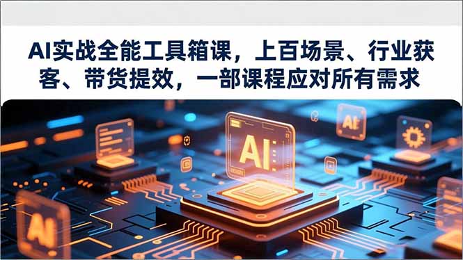 AI实战全能工具箱课，上百场景、行业获客、带货提效，一部课程应对所有需求-乐码云集
