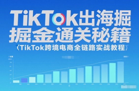TikTok出海掘金通关秘籍，TikTok跨境电商全链路实战教程-乐码云集