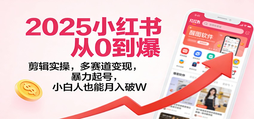 2025小红书从0到爆：剪辑实操，多赛道变现，暴力起号，零基础也能月入破W-乐码云集