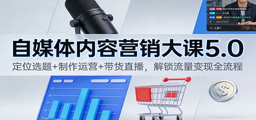 自媒体内容营销大课5.0：定位选题+制作运营+带货直播，解锁流量变现全流程-乐码云集