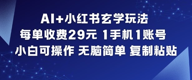 AI+小红书玄学玩法，每单收费29米，1手机1账号，小白可操作，无脑简单复制粘贴-乐码云集