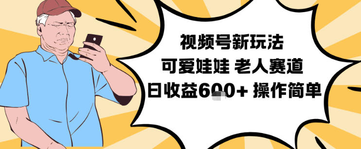 视频号新玩法，可爱娃娃视频制作教学，老人赛道，日收益6张+操作简单-乐码云集