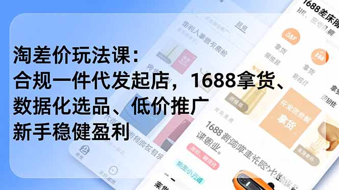 淘差价玩法课：合规一件代发起店，1688拿货、数据化选品、低价推广，新手稳健盈利(更新12月-乐码云集