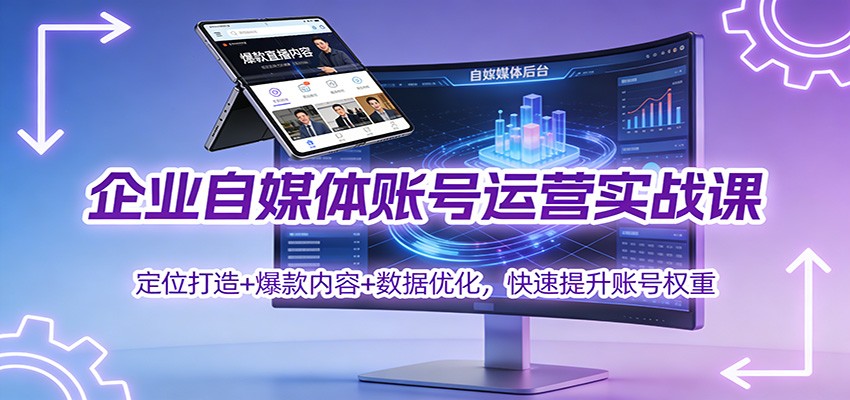 企业自媒体账号运营实战课：定位打造+ 爆款内容+数据优化，快速提升账号权重-乐码云集