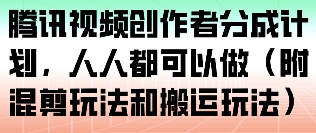 腾讯视频创作者分成计划，人人都可以做(附混剪玩法和搬运玩法)-乐码云集
