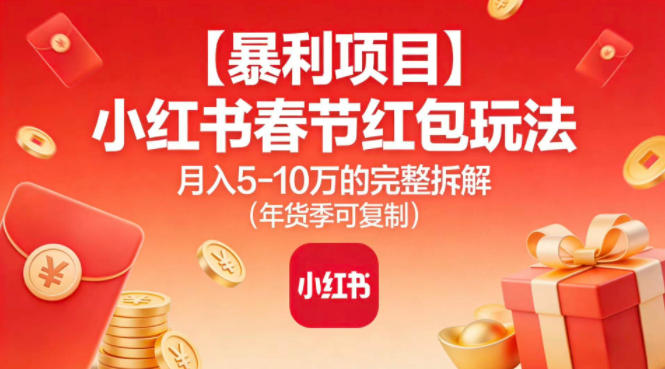 【暴利项目】小红书春节红包玩法月入5W的完整拆解(年货季可复制)-乐码云集