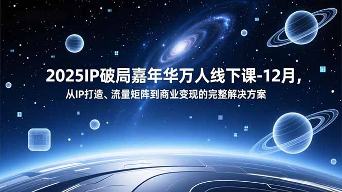 2025IP破局嘉年华万人线下课-12月，从IP打造、流量矩阵到商业变现的完整解决方案-乐码云集