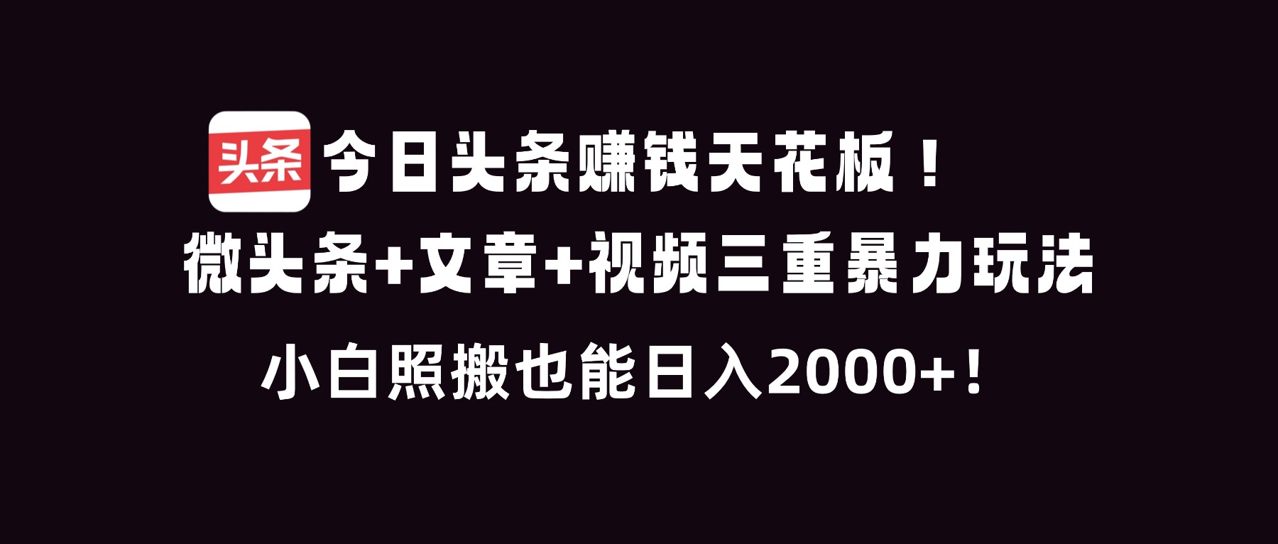 今日头条赚钱天花板！微头条+文章+视频三重暴利玩法，小白照搬也能日人2000+-乐码云集