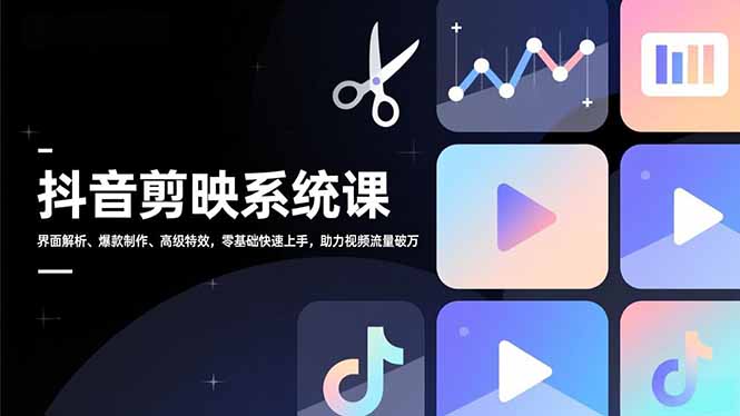 抖音剪映系统课，界面解析、爆款制作、高级特效，零基础快速上手，助力视频流量破万-乐码云集
