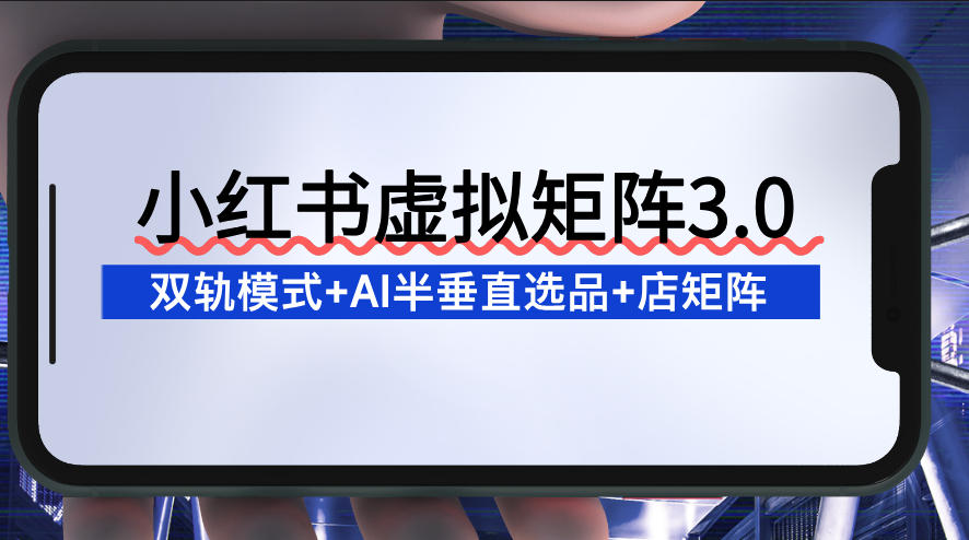 小红书虚拟矩阵3.0：双轨模式+AI半垂直选品+店矩阵-乐码云集