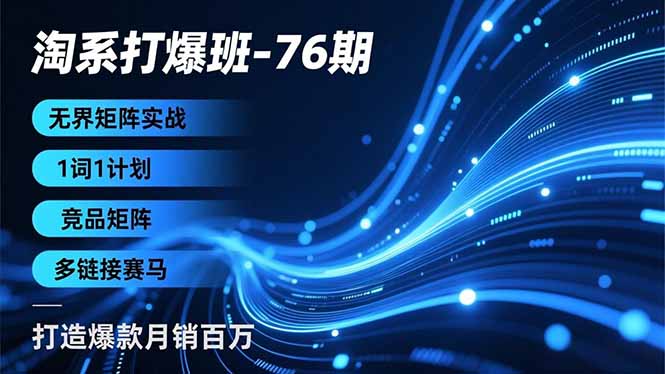 淘系打爆班-76期，无界矩阵实战，1词1计划、竞品矩阵、多链接赛马，打造爆款月销百万-乐码云集