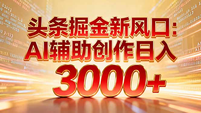 头条掘金新风口：AI辅助创作日入3000+，矩阵玩法当天启动隔天见效-乐码云集