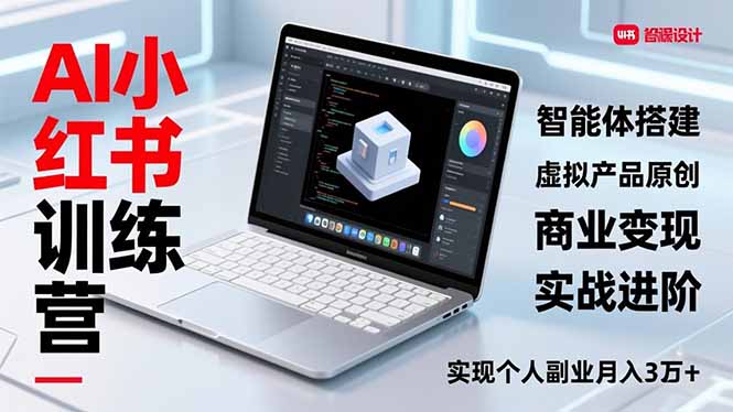 AI小红书训练营2.0，智能体搭建、虚拟产品原创、商业变现，实战进阶，实现个人副业月入3万+-乐码云集