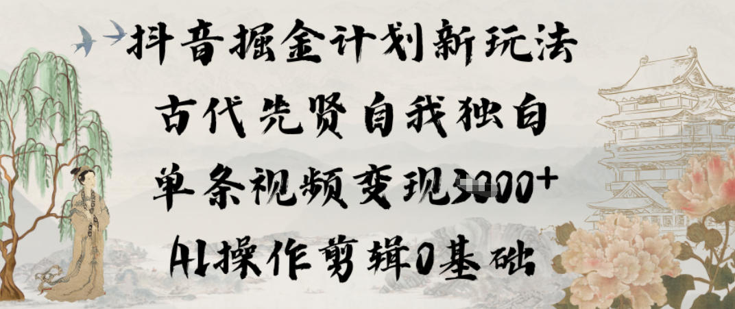 抖音掘金计划新玩法，古代先贤自我独白，单条视频变现1k+，AI操作剪辑0基础-乐码云集