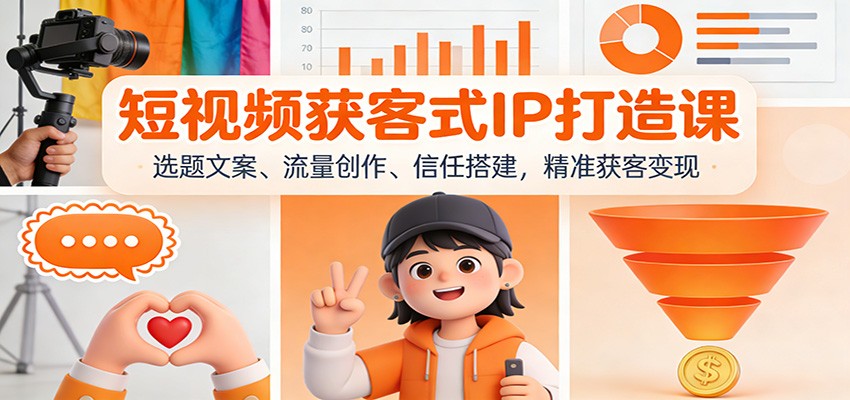 短视频获客式IP打造课：选题文案、流量创作、信任搭建，精准获客变现-乐码云集