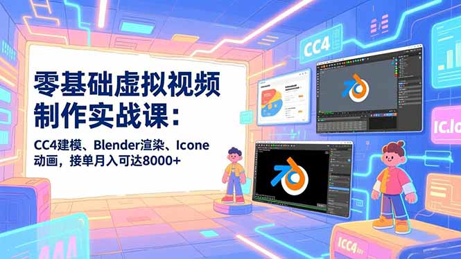 零基础虚拟视频制作实战课：CC4建模、Blender渲染、Iclone动画，接单月入可达8000+-乐码云集