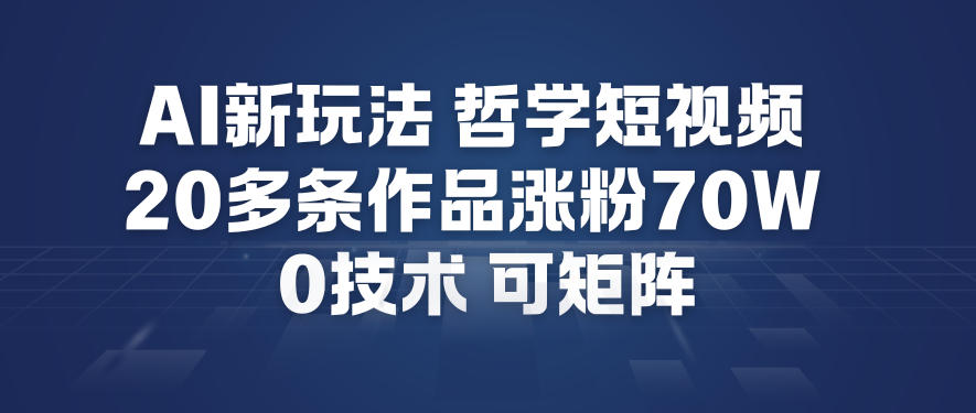 AI新玩法哲学短视频制作教学，20多条作品涨粉70W，0成本赛道，可矩阵-乐码云集