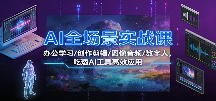 AI全场景实战课：办公学习/创作剪辑/图像音频/数字人，吃透AI工具高效应用-乐码云集
