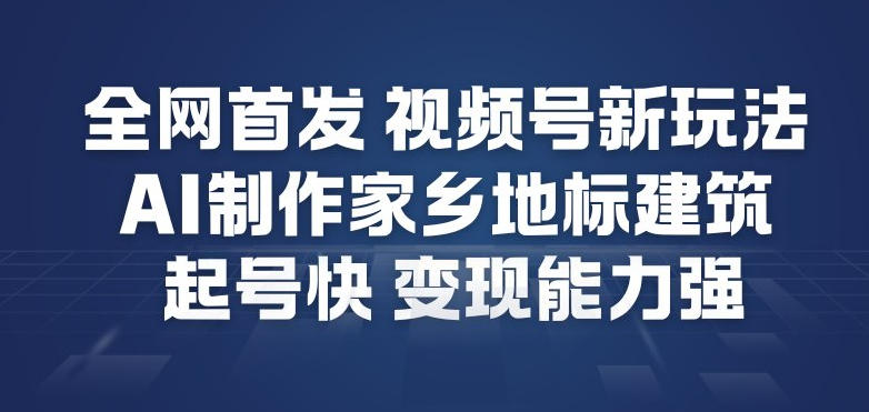 全网首发，视频号新玩法，AI制作家乡地标建筑，起号快，变现能力强-乐码云集