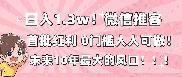日入1.3w！微信推客，首批红利，未来10年最大的风口，0门槛，人人可做！-乐码云集