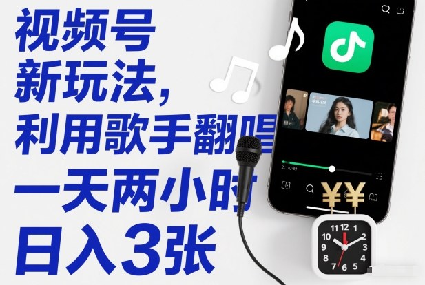 视频号新玩法，利用歌手翻唱，一天两小时，日入3张-乐码云集