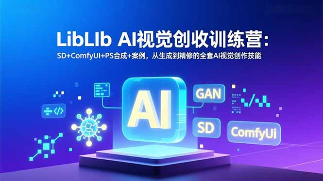 LibLIb AI视觉创收训练营：SD+ComfyUI+PS合成+案例，从生成到精修的全套AI视觉创作技能-乐码云集