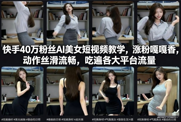 快手40万粉丝博主AI美女短视频教学，涨粉嘎嘎香，动作丝滑流畅，吃遍各大平台流量-乐码云集
